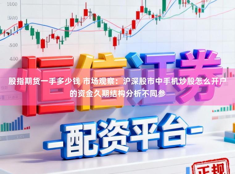 股指期货一手多少钱 市场观察:沪深股市中手机炒股怎么开户的资金久期结构分析不同参