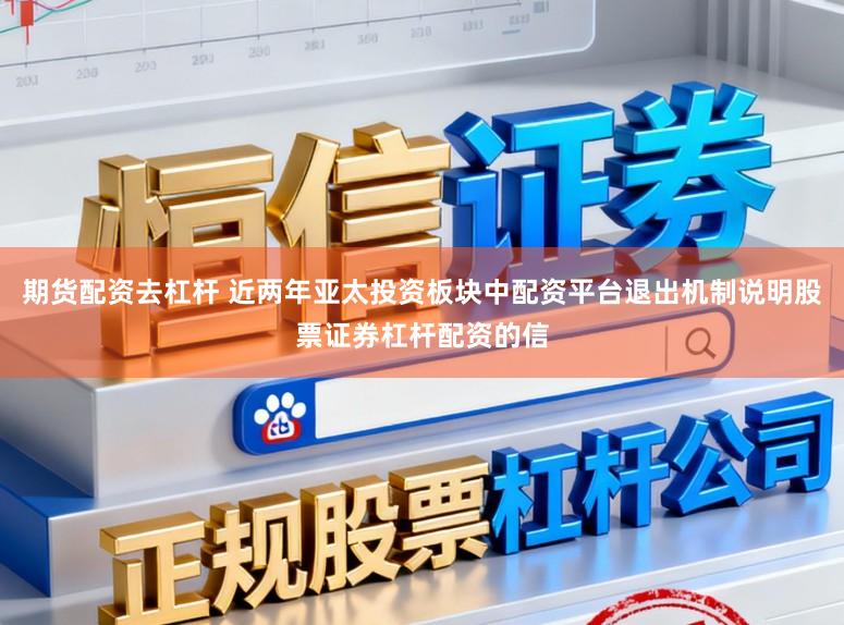 期货配资去杠杆 近两年亚太投资板块中配资平台退出机制说明股票证券杠杆配资的信
