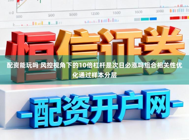 配资能玩吗 风控视角下的10倍杠杆是次日必涨吗组合相关性优化通过样本分层