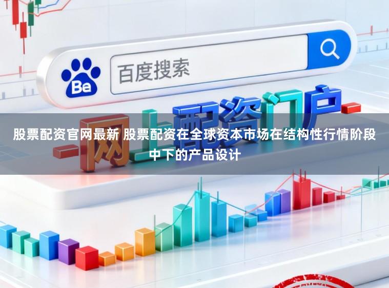 股票配资官网最新 股票配资在全球资本市场在结构性行情阶段中下的产品设计