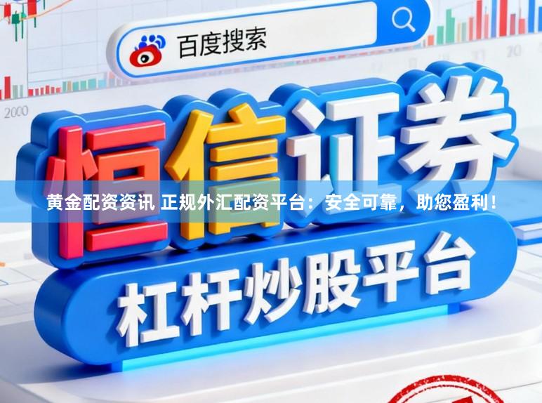 黄金配资资讯 正规外汇配资平台:安全可靠,助您盈利!