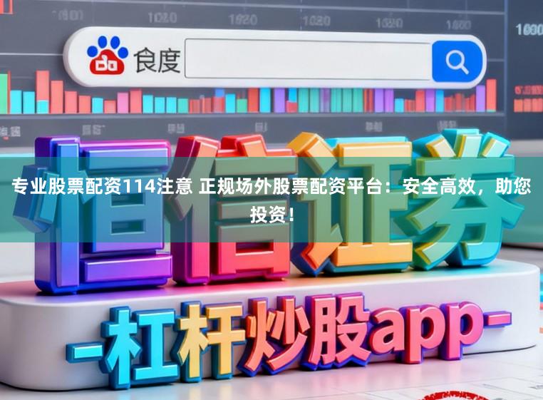 专业股票配资114注意 正规场外股票配资平台:安全高效,助您投资!