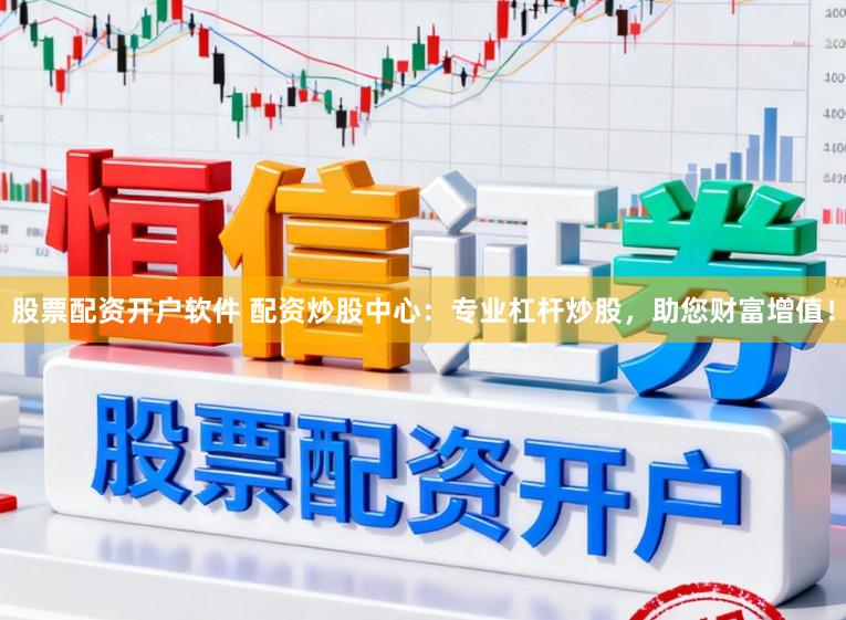 股票配资开户软件 配资炒股中心：专业杠杆炒股，助您财富增值！