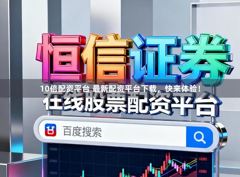 10倍配资平台 最新配资平台下载,快来体验!