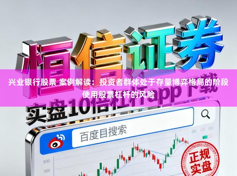兴业银行股票 案例解读：投资者群体处于存量博弈格局的阶段使用股票杠杆的风险