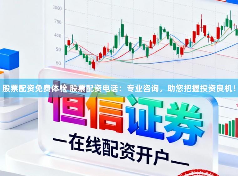 股票配资免费体验 股票配资电话：专业咨询，助您把握投资良机！