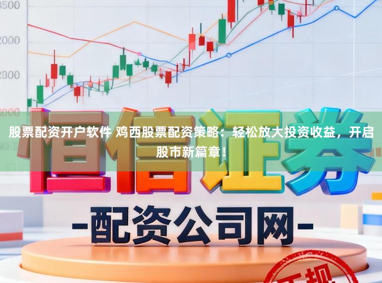 股票配资开户软件 鸡西股票配资策略:轻松放大投资收益,开启股市新篇章!