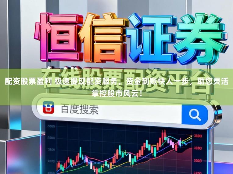 配资股票盈利 极速提现配资服务,资金到账快人一步,助您灵活掌控股市风云!