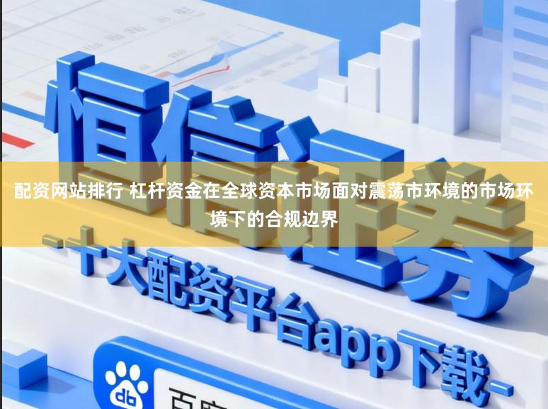 配资网站排行 杠杆资金在全球资本市场面对震荡市环境的市场环境下的合规边界