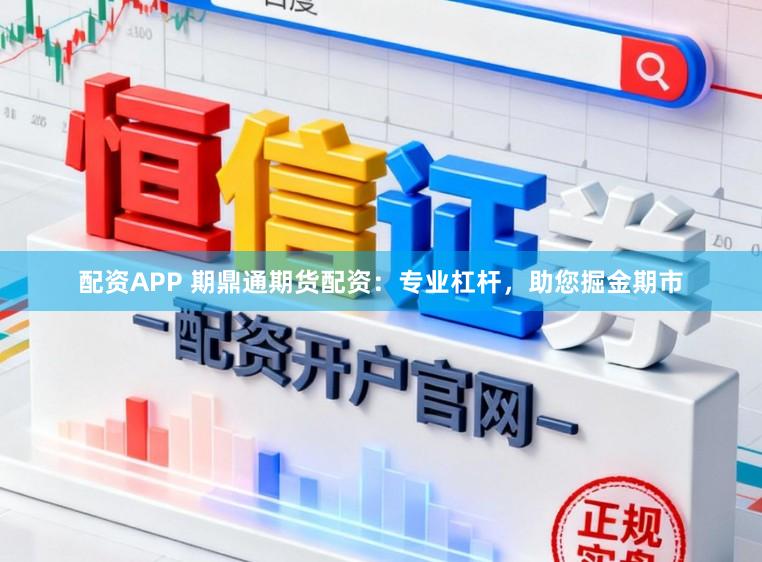 配资APP 期鼎通期货配资：专业杠杆，助您掘金期市