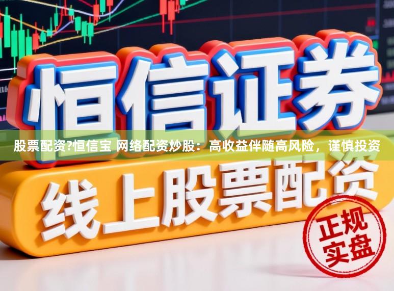 股票配资?恒信宝 网络配资炒股：高收益伴随高风险，谨慎投资
