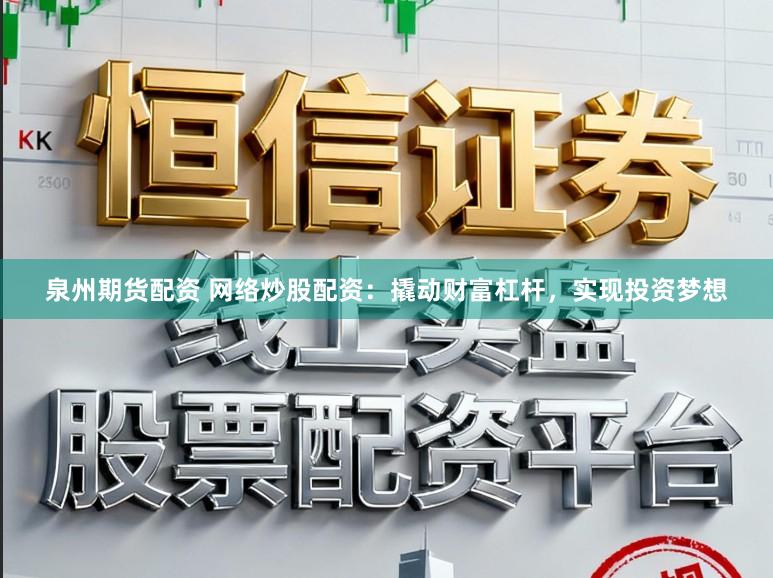 泉州期货配资 网络炒股配资：撬动财富杠杆，实现投资梦想