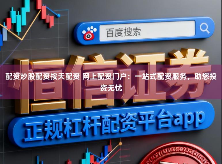 配资炒股配资按天配资 网上配资门户：一站式配资服务，助您投资无忧