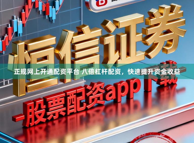 正规网上开通配资平台 八倍杠杆配资，快速提升资金收益