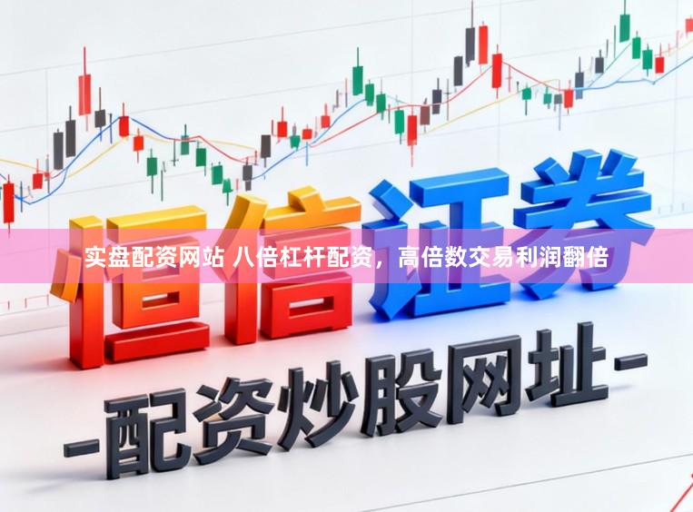 实盘配资网站 八倍杠杆配资，高倍数交易利润翻倍