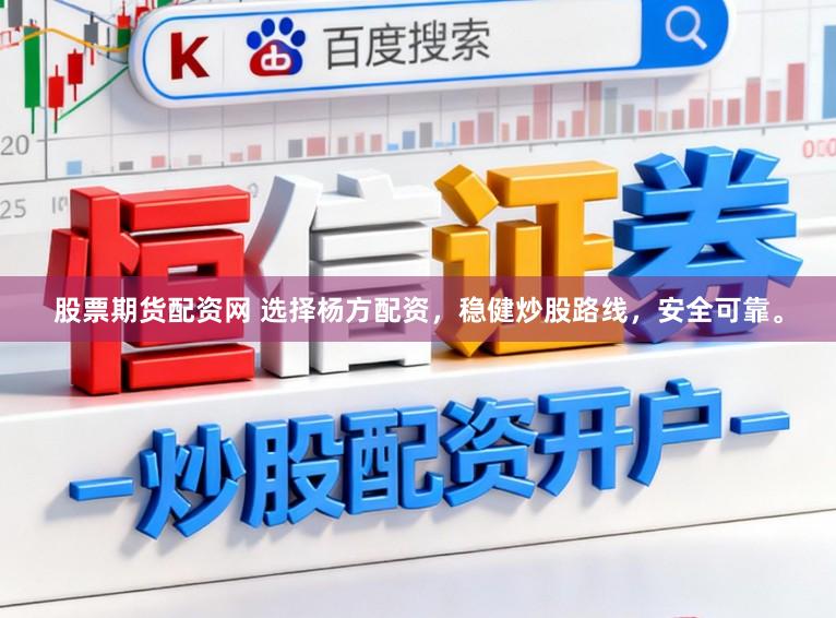 股票期货配资网 选择杨方配资，稳健炒股路线，安全可靠。