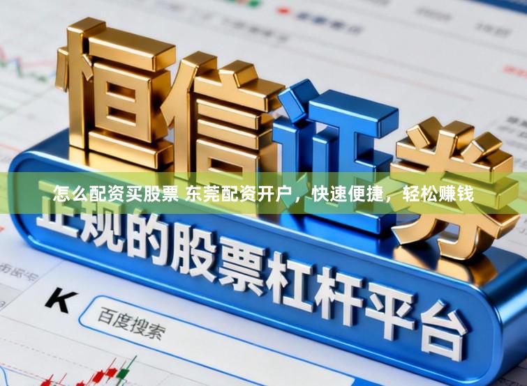 怎么配资买股票 东莞配资开户，快速便捷，轻松赚钱
