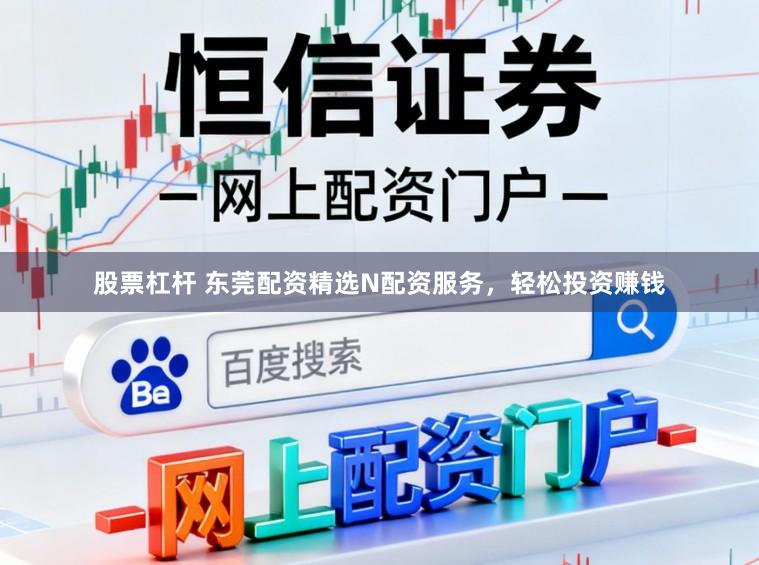 股票杠杆 东莞配资精选N配资服务，轻松投资赚钱