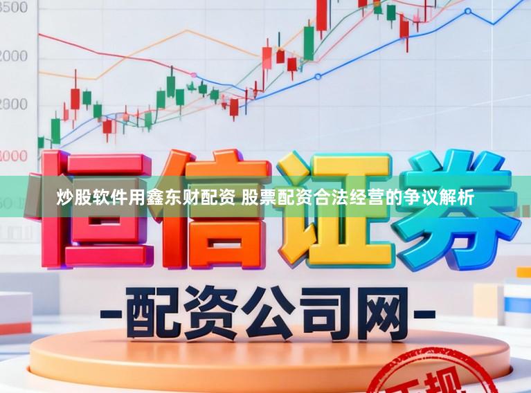 炒股软件用鑫东财配资 股票配资合法经营的争议解析