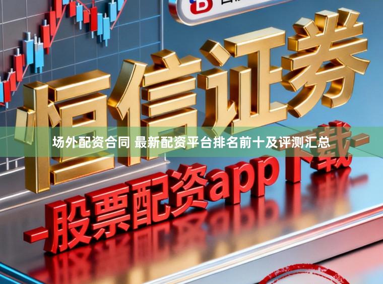 场外配资合同 最新配资平台排名前十及评测汇总