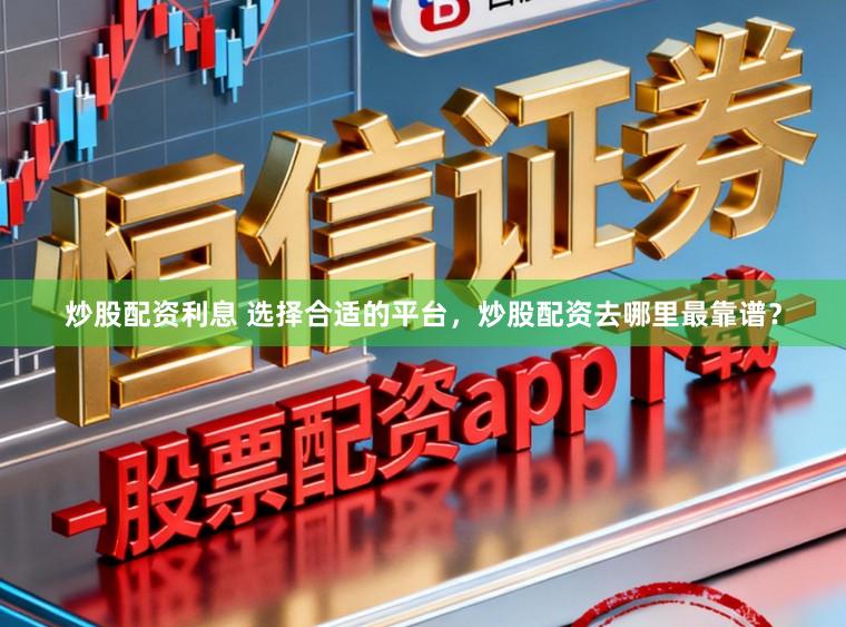 炒股配资利息 选择合适的平台，炒股配资去哪里最靠谱？