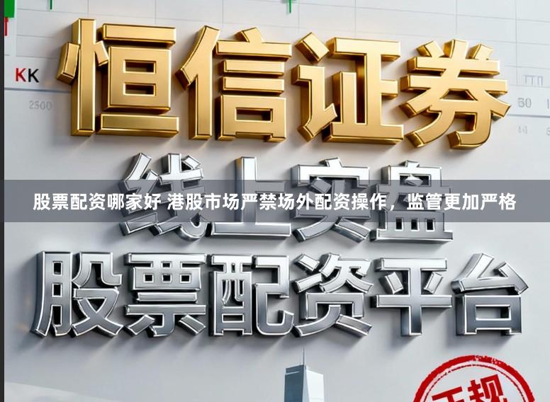 股票配资哪家好 港股市场严禁场外配资操作，监管更加严格