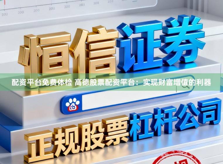 配资平台免费体检 高德股票配资平台：实现财富增值的利器