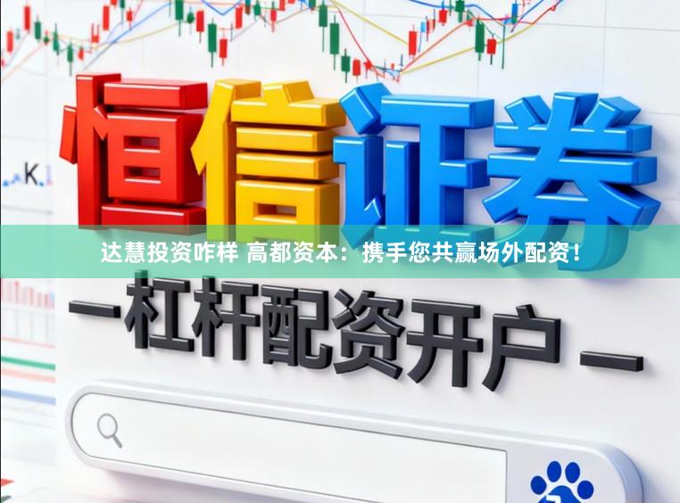 达慧投资咋样 高都资本：携手您共赢场外配资！
