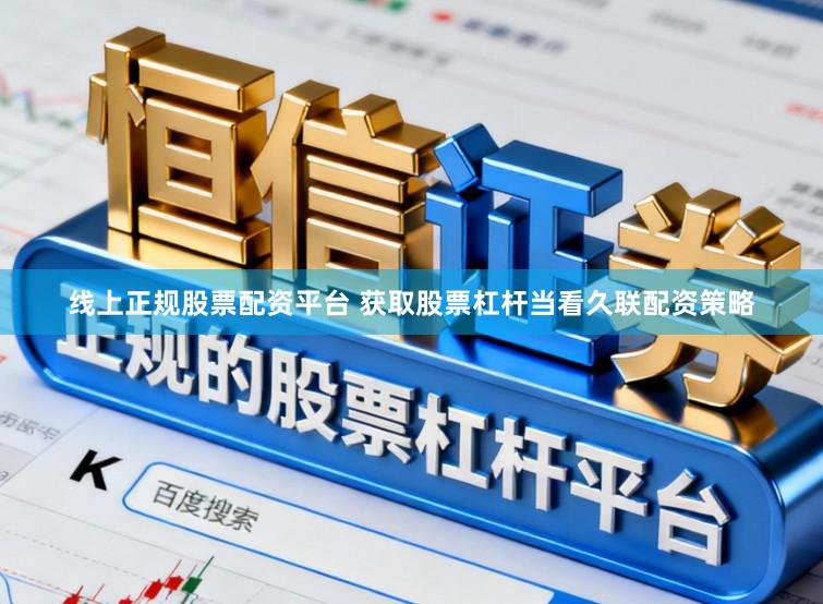 线上正规股票配资平台 获取股票杠杆当看久联配资策略