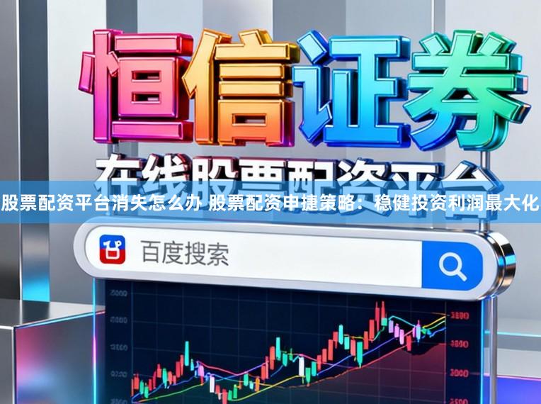 股票配资平台消失怎么办 股票配资申捷策略：稳健投资利润最大化