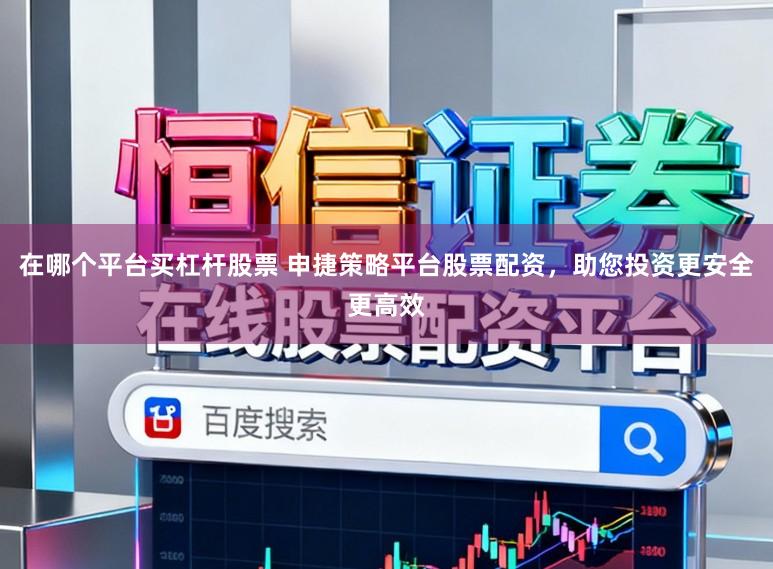 在哪个平台买杠杆股票 申捷策略平台股票配资,助您投资更安全更高效