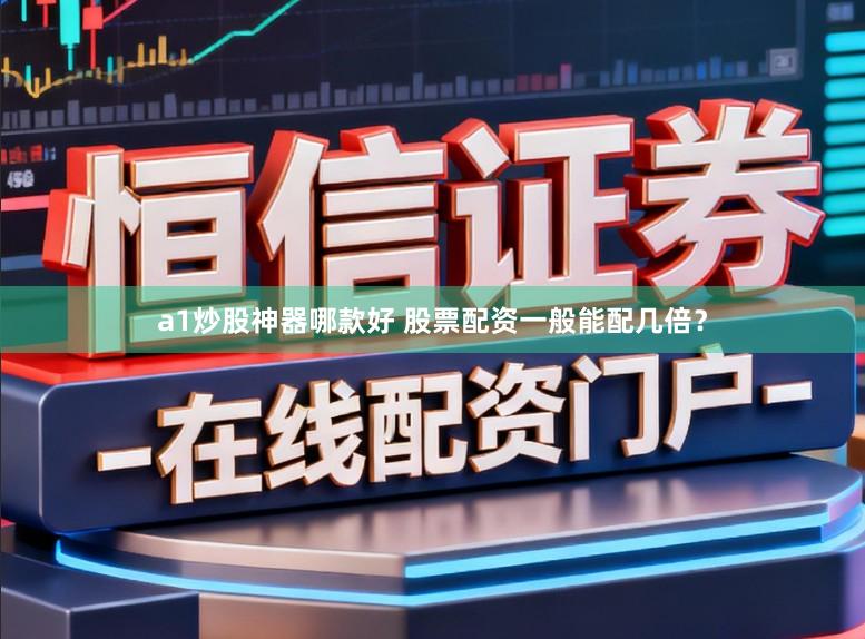 a1炒股神器哪款好 股票配资一般能配几倍？