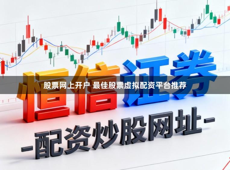 股票网上开户 最佳股票虚拟配资平台推荐