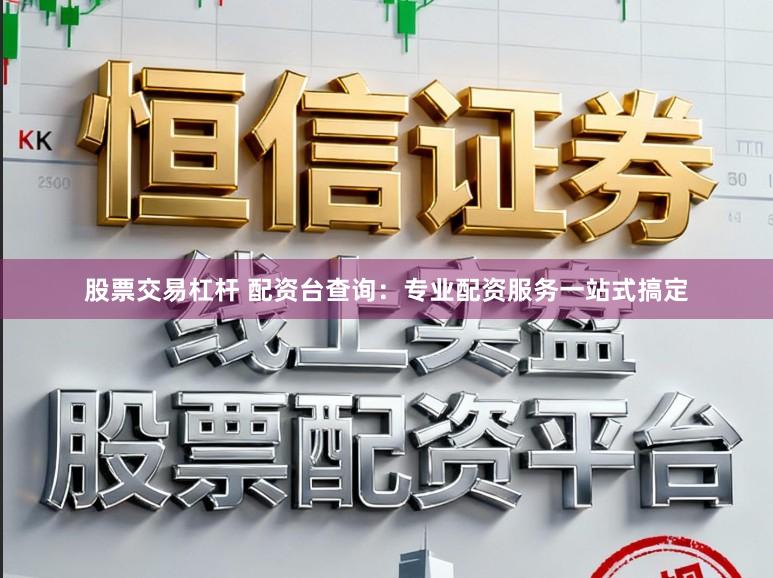 股票交易杠杆 配资台查询：专业配资服务一站式搞定