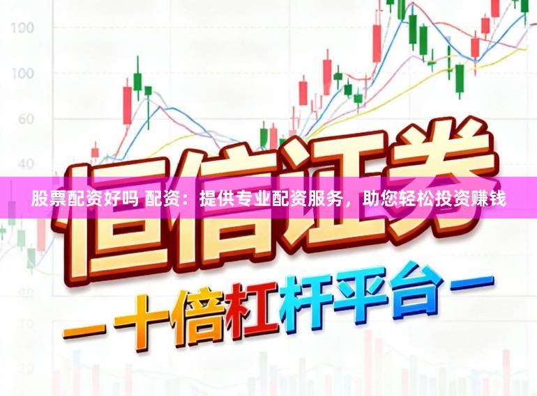 股票配资好吗 配资：提供专业配资服务，助您轻松投资赚钱