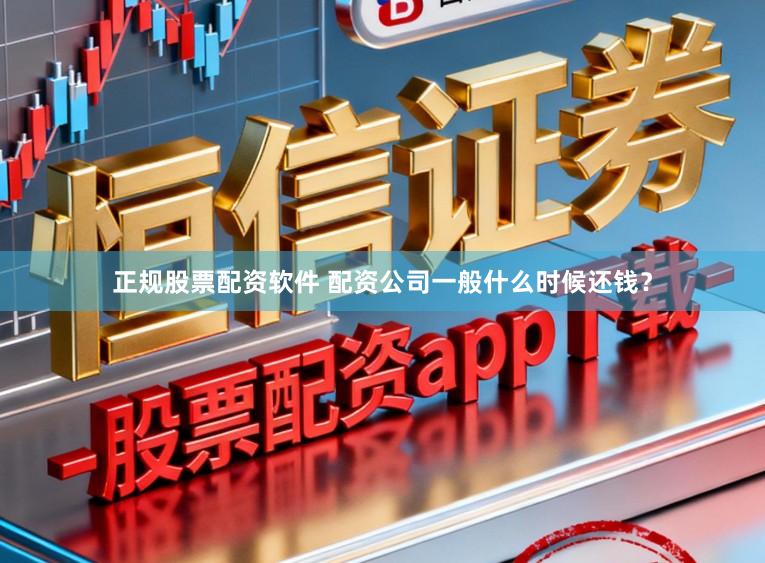 正规股票配资软件 配资公司一般什么时候还钱？