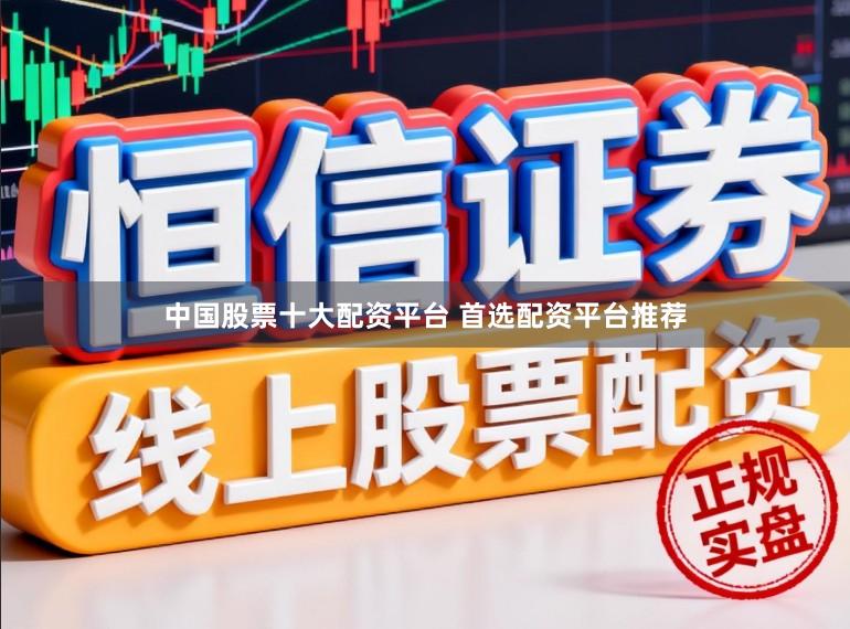 中国股票十大配资平台 首选配资平台推荐