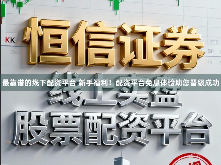 最靠谱的线下配资平台 新手福利！配资平台免息体验助您晋级成功
