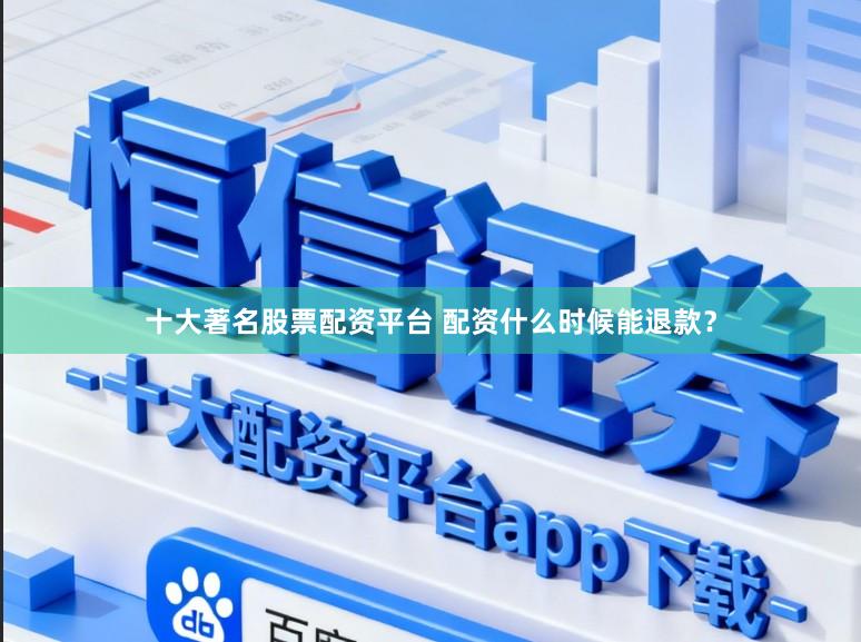 十大著名股票配资平台 配资什么时候能退款？
