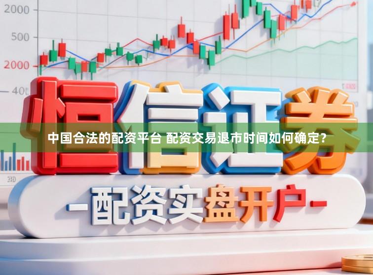 中国合法的配资平台 配资交易退市时间如何确定？
