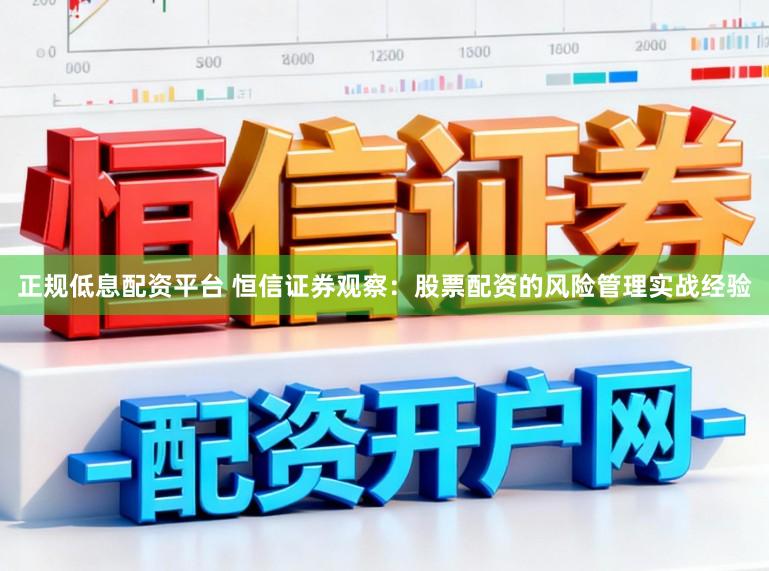 正规低息配资平台 恒信证券观察：股票配资的风险管理实战经验