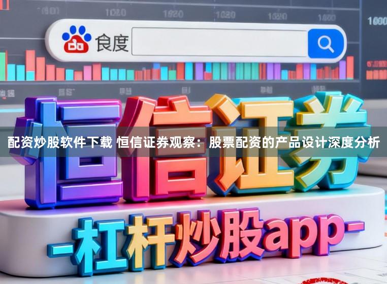 配资炒股软件下载 恒信证券观察：股票配资的产品设计深度分析