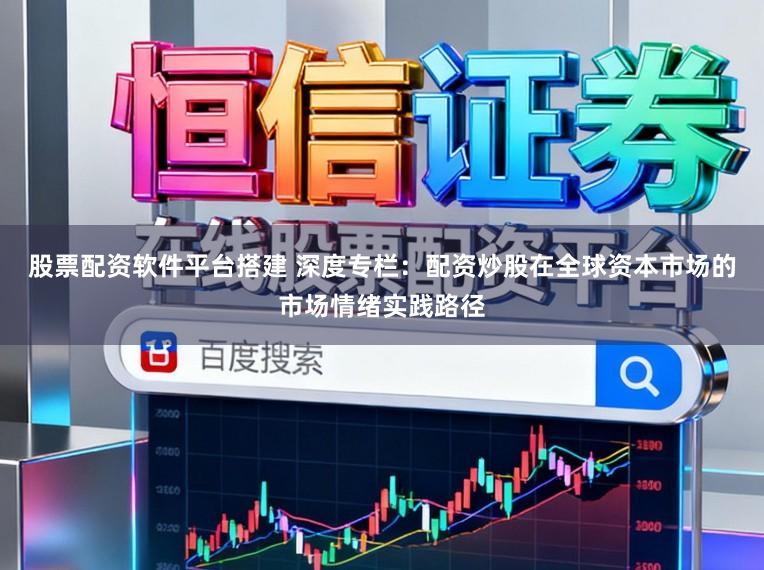 股票配资软件平台搭建 深度专栏：配资炒股在全球资本市场的市场情绪实践路径