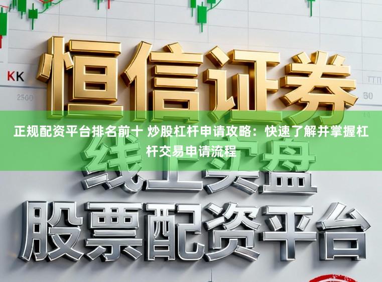 正规配资平台排名前十 炒股杠杆申请攻略：快速了解并掌握杠杆交易申请流程