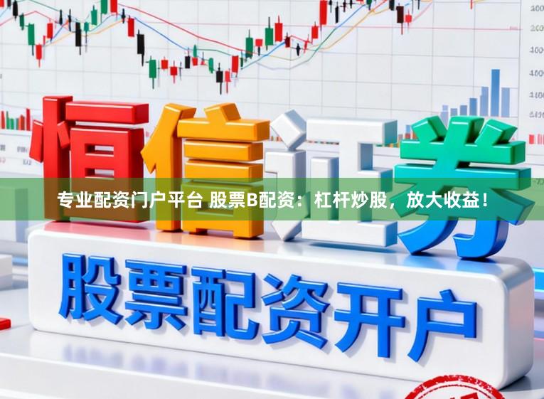 专业配资门户平台 股票B配资：杠杆炒股，放大收益！