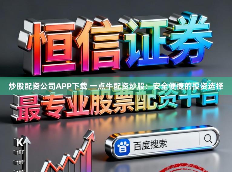 炒股配资公司APP下载 一点牛配资炒股：安全便捷的投资选择