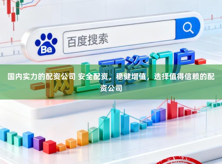国内实力的配资公司 安全配资，稳健增值，选择值得信赖的配资公司