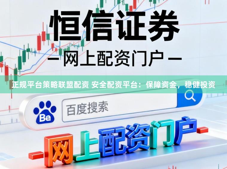 正规平台策略联盟配资 安全配资平台：保障资金，稳健投资