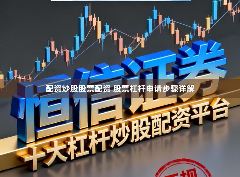 配资炒股股票配资 股票杠杆申请步骤详解