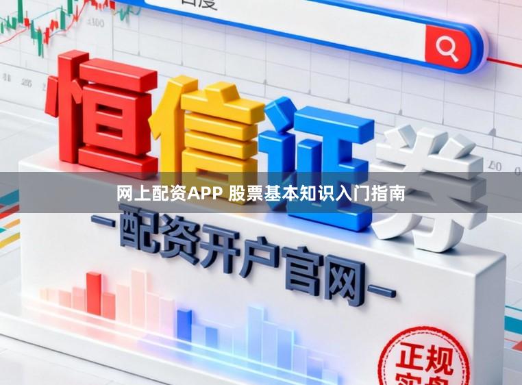 网上配资APP 股票基本知识入门指南